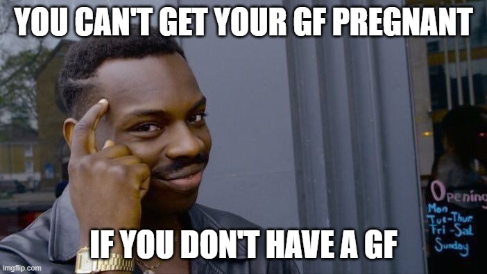 Roll Safe Think About It | YOU CAN'T GET YOUR GF PREGNANT; IF YOU DON'T HAVE A GF | image tagged in memes,roll safe think about it,girlfriend,single life,think about it | made w/ Imgflip meme maker