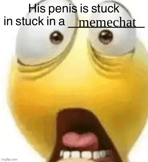 @post above | memechat | image tagged in his penis is stuck in a | made w/ Imgflip meme maker