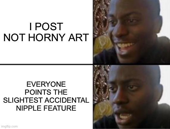 Gnchat | I POST NOT HORNY ART; EVERYONE POINTS THE SLIGHTEST ACCIDENTAL NIPPLE FEATURE | image tagged in oh yeah oh no | made w/ Imgflip meme maker