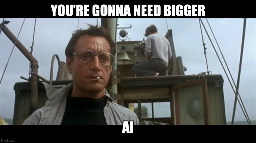 Jaws bigger boat | YOU’RE GONNA NEED BIGGER AI | image tagged in jaws bigger boat | made w/ Imgflip meme maker