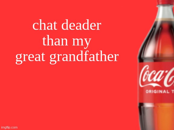 geramn's coca cola announcement V2 | chat deader than my great grandfather | image tagged in geramn's coca cola announcement v2 | made w/ Imgflip meme maker