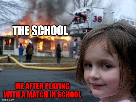 Heheh - Who likes school? | THE SCHOOL; ME AFTER PLAYING WITH A MATCH IN SCHOOL | image tagged in memes,disaster girl | made w/ Imgflip meme maker