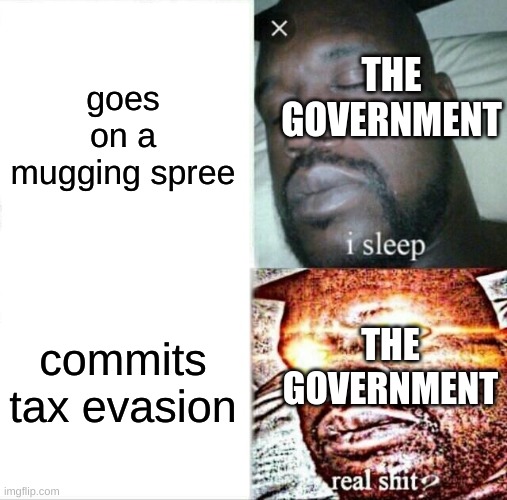 idc if no taxes is unconstitutional | goes on a mugging spree; THE GOVERNMENT; commits tax evasion; THE GOVERNMENT | image tagged in memes,sleeping shaq | made w/ Imgflip meme maker