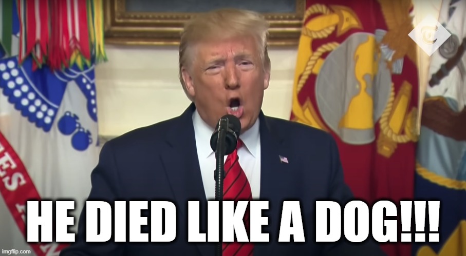 Donald Trump - He died like a dog | HE DIED LIKE A DOG!!! | image tagged in memes,donald trump | made w/ Imgflip meme maker