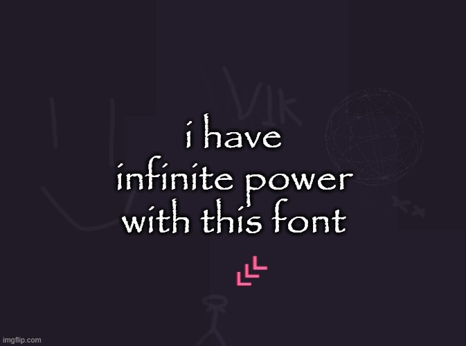 vik's image | i have infinite power with this font | image tagged in vik's image | made w/ Imgflip meme maker