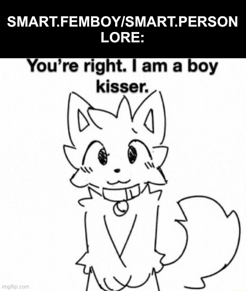 Huh | SMART.FEMBOY/SMART.PERSON LORE: | image tagged in you're right i am a boy kisser,slander | made w/ Imgflip meme maker