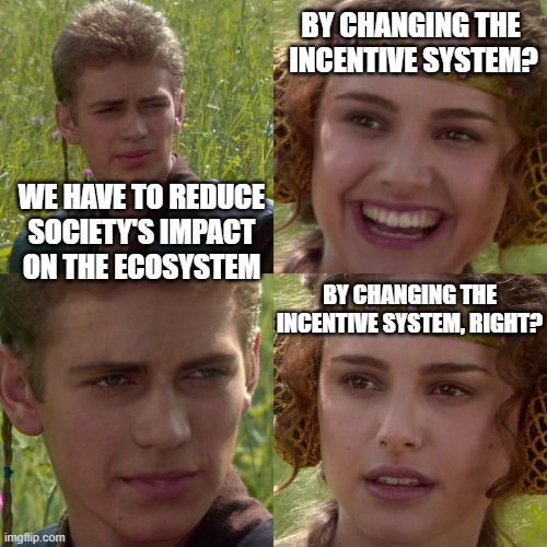 Anti-Human Environmentalists | BY CHANGING THE
 INCENTIVE SYSTEM? WE HAVE TO REDUCE SOCIETY'S IMPACT ON THE ECOSYSTEM; BY CHANGING THE INCENTIVE SYSTEM, RIGHT? | image tagged in environment,environmental,communism,communist socialist,green,democrats | made w/ Imgflip meme maker