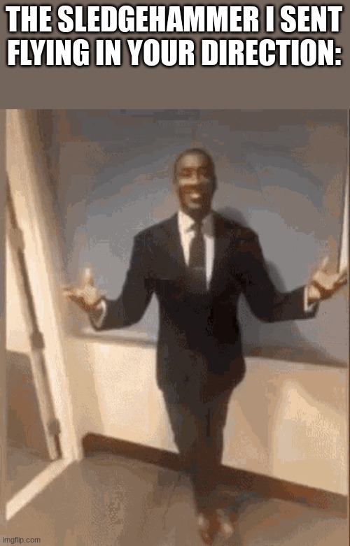 smiling black guy in suit | THE SLEDGEHAMMER I SENT FLYING IN YOUR DIRECTION: | image tagged in smiling black guy in suit | made w/ Imgflip meme maker