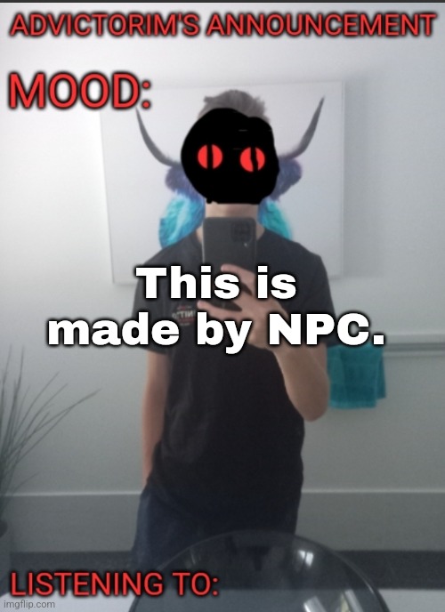 Using yourself as example like. | This is made by NPC. | image tagged in advictorim announcement temp | made w/ Imgflip meme maker