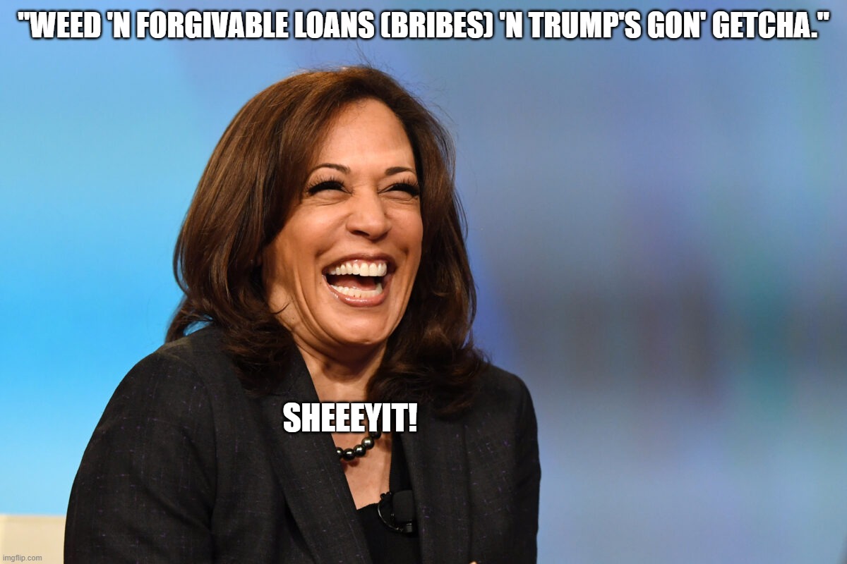 Kamala's Bribes | "WEED 'N FORGIVABLE LOANS (BRIBES) 'N TRUMP'S GON' GETCHA."; SHEEEYIT! | image tagged in kamala harris laughing,bribes,black men | made w/ Imgflip meme maker