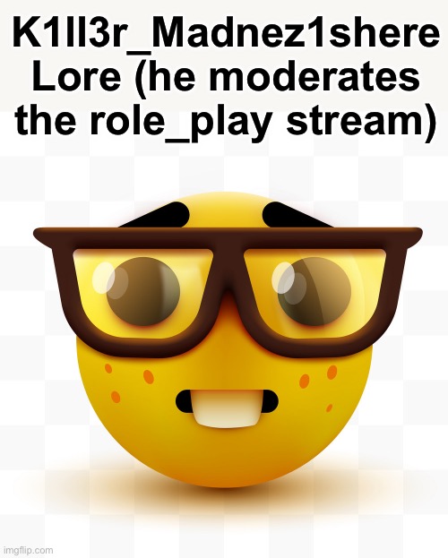 Nerd emoji | K1ll3r_Madnez1shere Lore (he moderates the role_play stream) | image tagged in nerd emoji | made w/ Imgflip meme maker