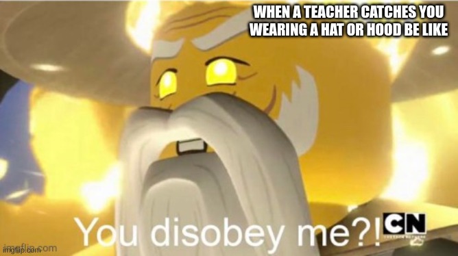 You disobey me?! | WHEN A TEACHER CATCHES YOU WEARING A HAT OR HOOD BE LIKE | image tagged in you disobey me | made w/ Imgflip meme maker