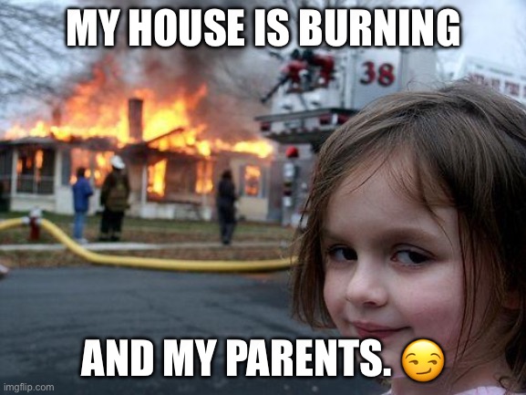 My parents. ? my parents. ? | MY HOUSE IS BURNING; AND MY PARENTS. 😏 | image tagged in memes,disaster girl | made w/ Imgflip meme maker