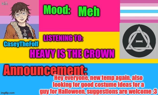 Hai | Meh; HEAVY IS THE CROWN; Hey everyone, new temp again, also looking for good costume ideas for a guy for Halloween, suggestions are welcome :3 | image tagged in caseythefolf2 temp v4 | made w/ Imgflip meme maker