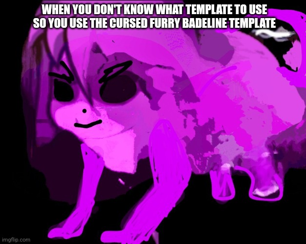 Relatable? | WHEN YOU DON'T KNOW WHAT TEMPLATE TO USE SO YOU USE THE CURSED FURRY BADELINE TEMPLATE | image tagged in cursed furry badeline,relatable | made w/ Imgflip meme maker