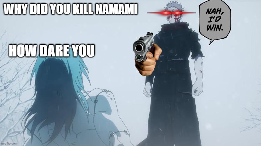 where you go i go | WHY DID YOU KILL NAMAMI; HOW DARE YOU | image tagged in where you go i go | made w/ Imgflip meme maker