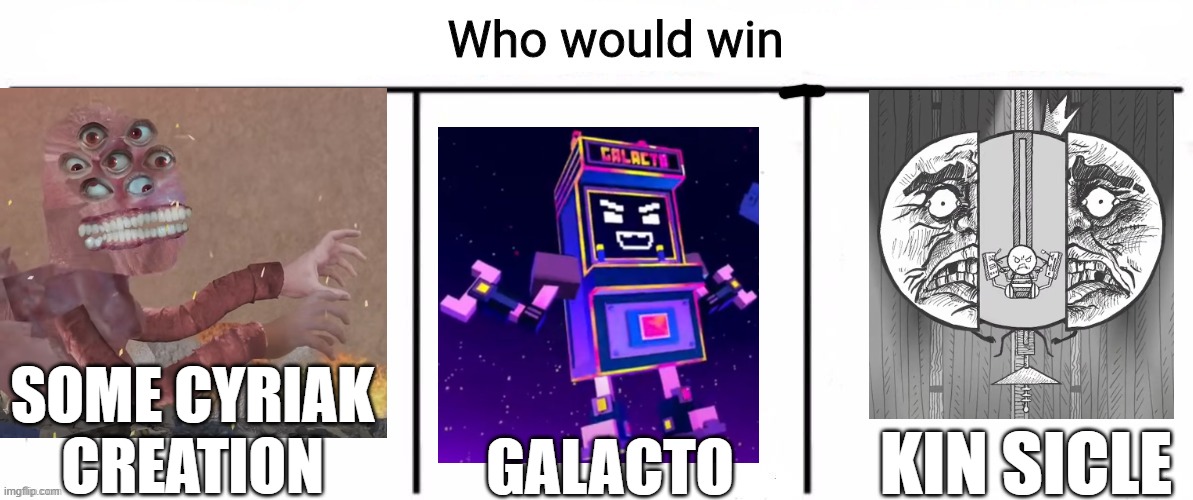 3x who would win | SOME CYRIAK CREATION; KIN SICLE; GALACTO | image tagged in 3x who would win | made w/ Imgflip meme maker