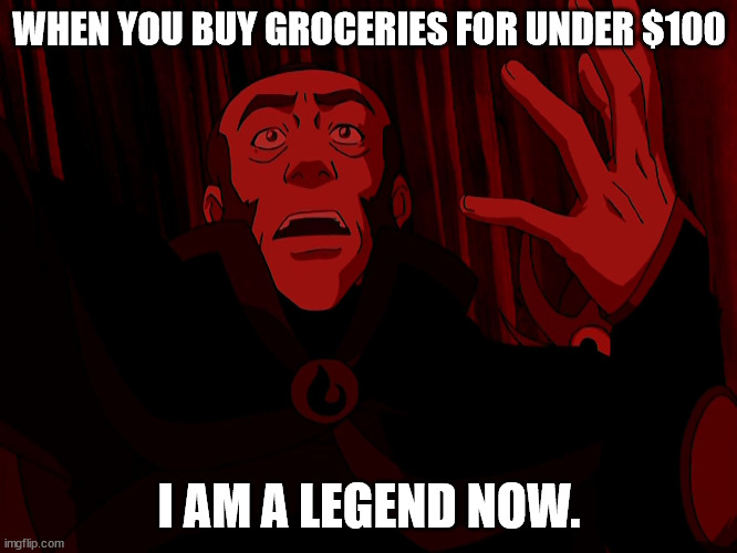 Legendary Zhao | WHEN YOU BUY GROCERIES FOR UNDER $100; I AM A LEGEND NOW. | image tagged in avatar the last airbender,avatar | made w/ Imgflip meme maker