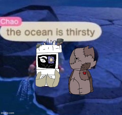 image tagged in the ocean is thirsty | made w/ Imgflip meme maker