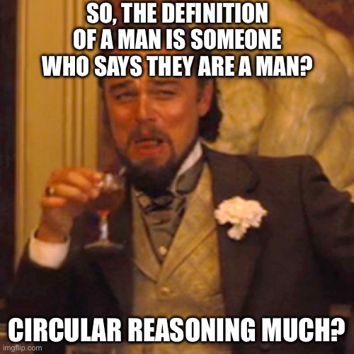 Laughing Leo Meme | SO, THE DEFINITION OF A MAN IS SOMEONE WHO SAYS THEY ARE A MAN? CIRCULAR REASONING MUCH? | image tagged in memes,laughing leo | made w/ Imgflip meme maker