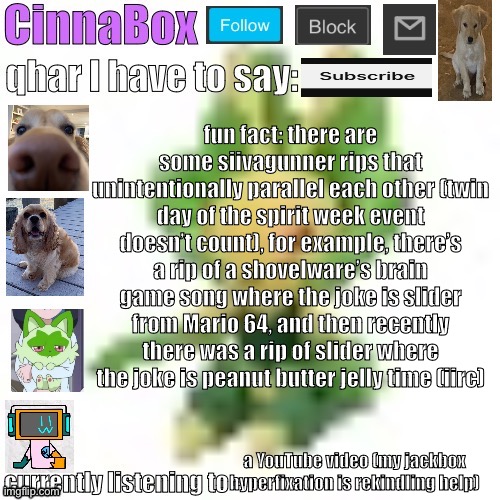 CinnaBox’s 144p Leavanny temp | fun fact: there are some siivagunner rips that unintentionally parallel each other (twin day of the spirit week event doesn’t count), for example, there’s a rip of a shovelware’s brain game song where the joke is slider from Mario 64, and then recently there was a rip of slider where the joke is peanut butter jelly time (iirc); a YouTube video (my jackbox hyperfixation is rekindling help) | image tagged in cinnabox s 144p leavanny temp | made w/ Imgflip meme maker