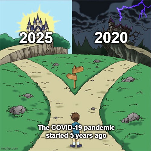 Are you starting the COVID-19 pandemic? | 2020; 2025; The COVID-19 pandemic started 5 years ago | image tagged in two paths,memes,funny | made w/ Imgflip meme maker