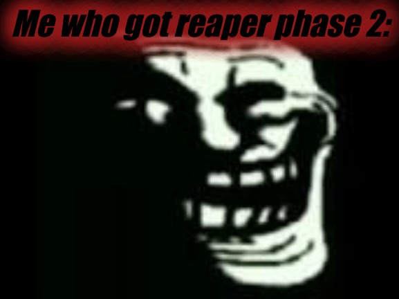 Me who got reaper phase 2: | made w/ Imgflip meme maker