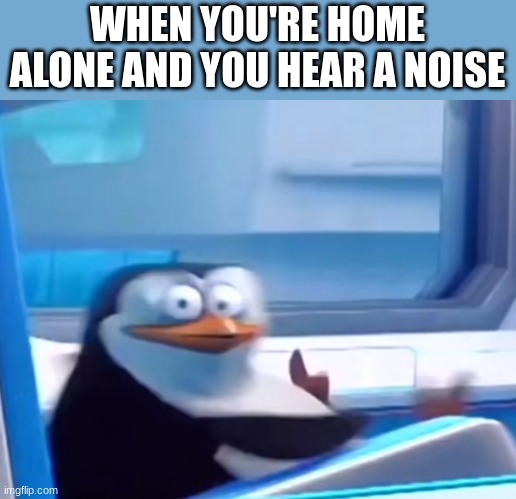 This is too real | WHEN YOU'RE HOME ALONE AND YOU HEAR A NOISE | image tagged in uh oh,penguins of madagascar,memes,relatable | made w/ Imgflip meme maker