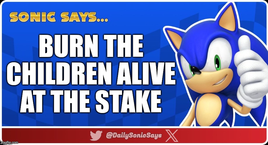 Sonic Says #67 | BURN THE CHILDREN ALIVE AT THE STAKE | image tagged in sonic says v3 | made w/ Imgflip meme maker