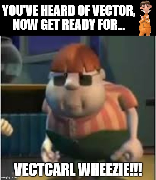 Eres la mamada | YOU'VE HEARD OF VECTOR,
NOW GET READY FOR... VECTCARL WHEEZIE!!! | image tagged in eres la mamada | made w/ Imgflip meme maker