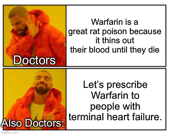 Doctors be like | Warfarin is a great rat poison because it thins out their blood until they die; Doctors; Let’s prescribe Warfarin to people with terminal heart failure. Also Doctors: | image tagged in no - yes,heart,dying,dying inside,rats,drugs | made w/ Imgflip meme maker