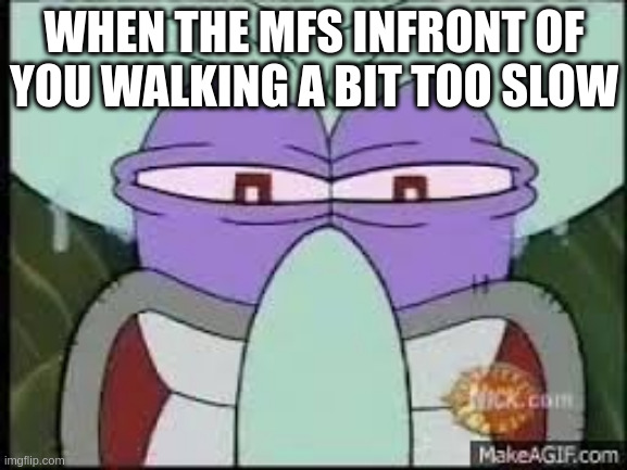 this has happened to everyone before i'm sure | WHEN THE MFS INFRONT OF YOU WALKING A BIT TOO SLOW | image tagged in angry squidward,slow,memes,meme,funny | made w/ Imgflip meme maker