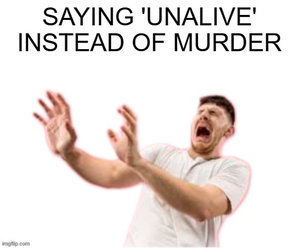 he left all caps on(custom) | SAYING 'UNALIVE' INSTEAD OF MURDER | image tagged in he left all caps on custom | made w/ Imgflip meme maker