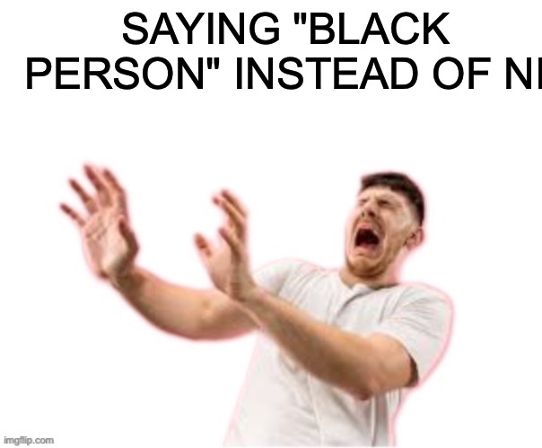 he left all caps on(custom) | SAYING "BLACK PERSON" INSTEAD OF NI | image tagged in he left all caps on custom | made w/ Imgflip meme maker