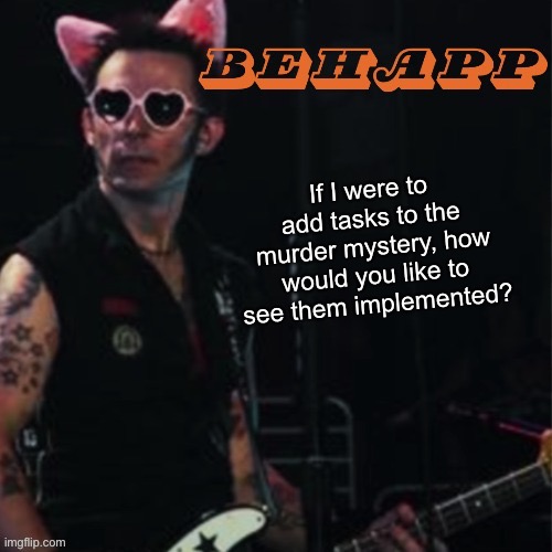 Behapp | If I were to add tasks to the murder mystery, how would you like to see them implemented? | image tagged in behapp | made w/ Imgflip meme maker