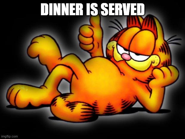 garfield thumbs up | DINNER IS SERVED | image tagged in garfield thumbs up | made w/ Imgflip meme maker