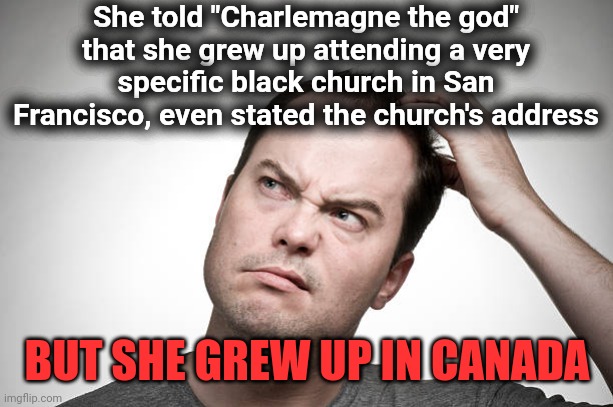 confused | She told "Charlemagne the god" that she grew up attending a very specific black church in San Francisco, even stated the church's address BU | image tagged in confused | made w/ Imgflip meme maker