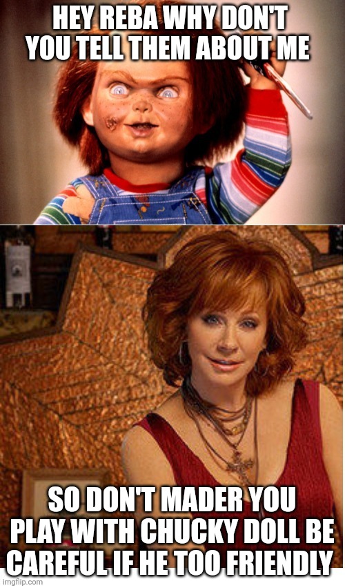 Don't Mader You Play With Chucky Doll Be careful If He Too Friendly | HEY REBA WHY DON'T YOU TELL THEM ABOUT ME; SO DON'T MADER YOU PLAY WITH CHUCKY DOLL BE CAREFUL IF HE TOO FRIENDLY | image tagged in reba mcentire vs chucky,reba mcentire,chucky | made w/ Imgflip meme maker