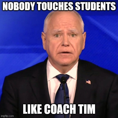 teachers are the best | NOBODY TOUCHES STUDENTS; LIKE COACH TIM | image tagged in tim walz debate 2024 | made w/ Imgflip meme maker