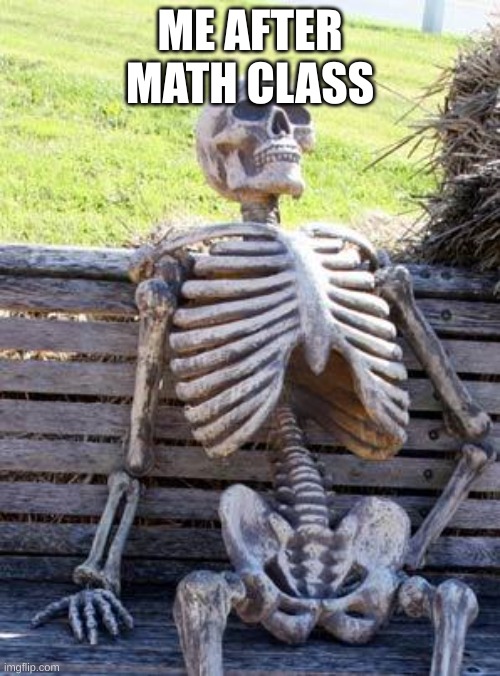 Waiting Skeleton | ME AFTER MATH CLASS | image tagged in memes,waiting skeleton | made w/ Imgflip meme maker