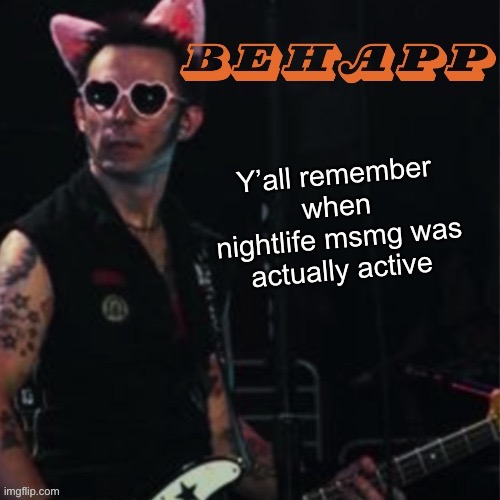 Behapp | Y’all remember when nightlife msmg was actually active | image tagged in behapp | made w/ Imgflip meme maker