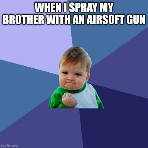 Success Kid | WHEN I SPRAY MY BROTHER WITH AN AIRSOFT GUN | image tagged in memes,success kid | made w/ Imgflip meme maker