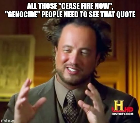 Ancient Aliens Meme | ALL THOSE "CEASE FIRE NOW", "GENOCIDE" PEOPLE NEED TO SEE THAT QUOTE | image tagged in memes,ancient aliens | made w/ Imgflip meme maker