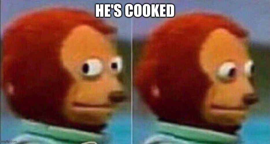 Monkey looking away | HE'S COOKED | image tagged in monkey looking away | made w/ Imgflip meme maker
