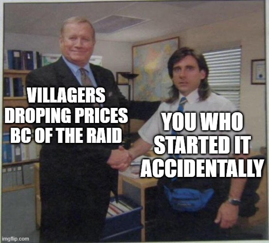 MC | VILLAGERS DROPING PRICES BC OF THE RAID; YOU WHO STARTED IT ACCIDENTALLY | image tagged in the office handshake | made w/ Imgflip meme maker