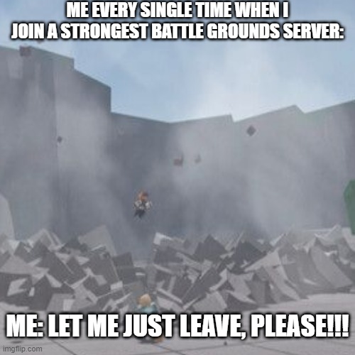 This is so true | ME EVERY SINGLE TIME WHEN I JOIN A STRONGEST BATTLE GROUNDS SERVER:; ME: LET ME JUST LEAVE, PLEASE!!! | image tagged in funny | made w/ Imgflip meme maker