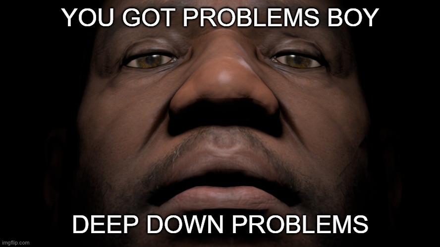 you got problems | YOU GOT PROBLEMS BOY; DEEP DOWN PROBLEMS | image tagged in coach avi,memes | made w/ Imgflip meme maker