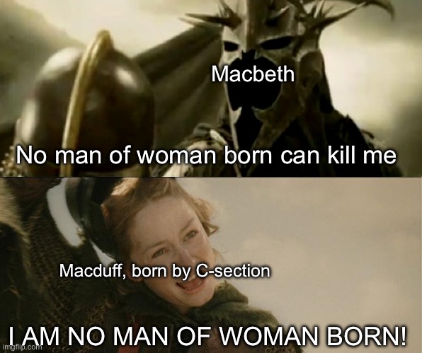 I AM NO MAN!!! (of woman born) | Macbeth; No man of woman born can kill me; Macduff, born by C-section; I AM NO MAN OF WOMAN BORN! | image tagged in i am no man,shakespeare | made w/ Imgflip meme maker