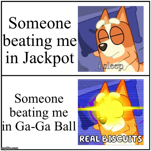 You should know what these are | Someone beating me in Jackpot; Someone beating me in Ga-Ga Ball | image tagged in i sleep real biscuits | made w/ Imgflip meme maker