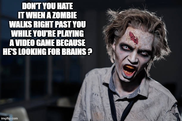 memes by Brad - Zombie walks past video gamer because he's looking for brains | DON'T YOU HATE IT WHEN A ZOMBIE WALKS RIGHT PAST YOU WHILE YOU'RE PLAYING A VIDEO GAME BECAUSE HE'S LOOKING FOR BRAINS ? | image tagged in funny,gaming,zombies,video games,brains,humor | made w/ Imgflip meme maker